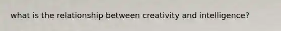 what is the relationship between creativity and intelligence?
