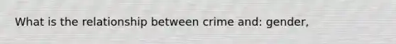 What is the relationship between crime and: gender,