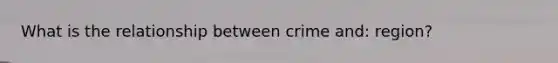 What is the relationship between crime and: region?