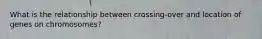 What is the relationship between crossing-over and location of genes on chromosomes?