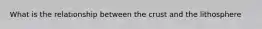 What is the relationship between the crust and the lithosphere