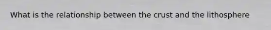 What is the relationship between the crust and the lithosphere