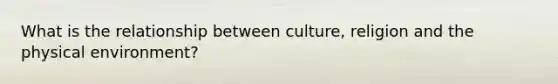 What is the relationship between culture, religion and the physical environment?