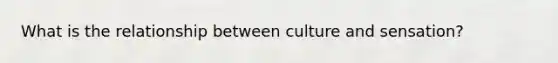 What is the relationship between culture and sensation?