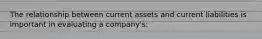 The relationship between current assets and current liabilities is important in evaluating a company's: