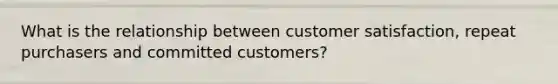 What is the relationship between customer satisfaction, repeat purchasers and committed customers?