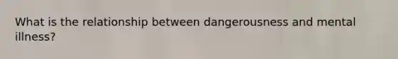 What is the relationship between dangerousness and mental illness?