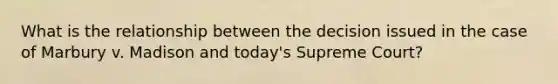 What is the relationship between the decision issued in the case of Marbury v. Madison and today's Supreme Court?