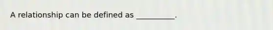 A relationship can be defined as __________.
