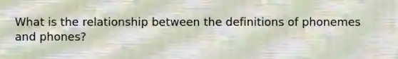 What is the relationship between the definitions of phonemes and phones?