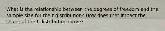 What is the relationship between the degrees of freedom and the sample size for the t distribution? How does that impact the shape of the t-distribution curve?