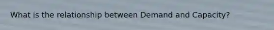 What is the relationship between Demand and Capacity?