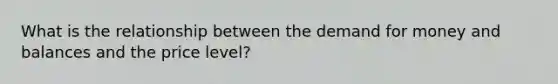 What is the relationship between the demand for money and balances and the price level?