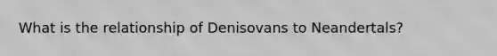 What is the relationship of Denisovans to Neandertals?