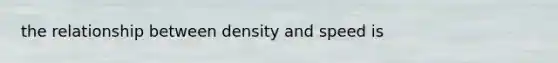 the relationship between density and speed is