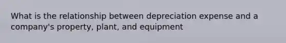 What is the relationship between depreciation expense and a company's property, plant, and equipment