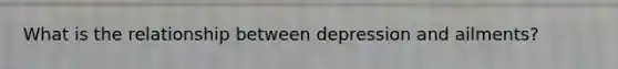 What is the relationship between depression and ailments?