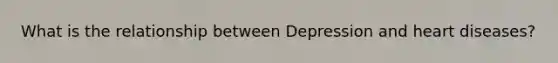What is the relationship between Depression and heart diseases?