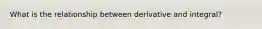 What is the relationship between derivative and integral?