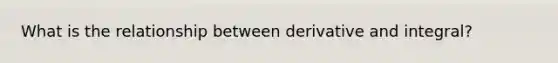 What is the relationship between derivative and integral?