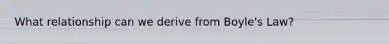 What relationship can we derive from <a href='https://www.questionai.com/knowledge/kdvBalZ1bx-boyles-law' class='anchor-knowledge'>boyle's law</a>?