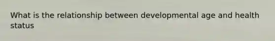 What is the relationship between developmental age and health status