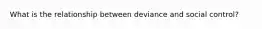 What is the relationship between deviance and social control?