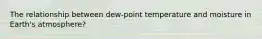The relationship between dew-point temperature and moisture in Earth's atmosphere?