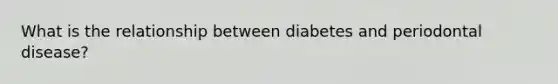 What is the relationship between diabetes and periodontal disease?