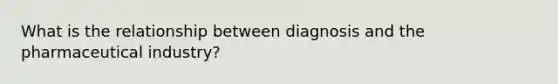 What is the relationship between diagnosis and the pharmaceutical industry?