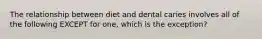 The relationship between diet and dental caries involves all of the following EXCEPT for one, which is the exception?