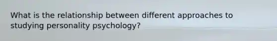 What is the relationship between different approaches to studying personality psychology?