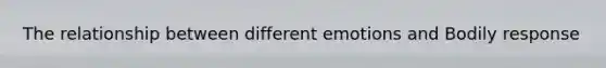 The relationship between different emotions and Bodily response