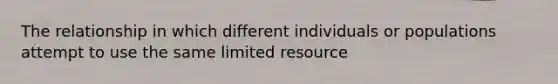 The relationship in which different individuals or populations attempt to use the same limited resource