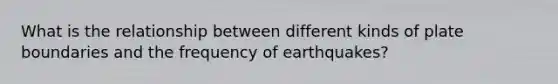 What is the relationship between different kinds of plate boundaries and the frequency of earthquakes?