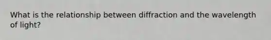 What is the relationship between diffraction and the wavelength of light?