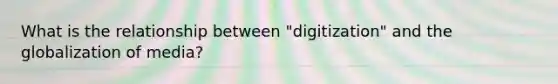 What is the relationship between "digitization" and the globalization of media?