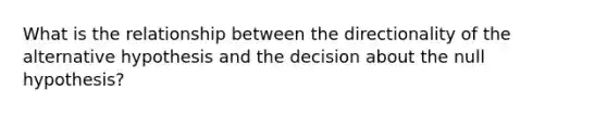 What is the relationship between the directionality of the alternative hypothesis and the decision about the null hypothesis?