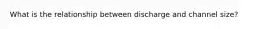 What is the relationship between discharge and channel size?