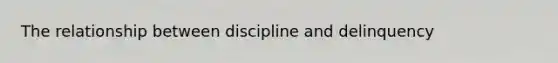 The relationship between discipline and delinquency