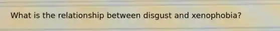 What is the relationship between disgust and xenophobia?