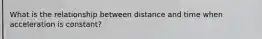 What is the relationship between distance and time when acceleration is constant?