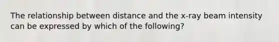 The relationship between distance and the x-ray beam intensity can be expressed by which of the following?