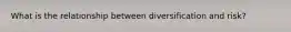 What is the relationship between diversification and risk?