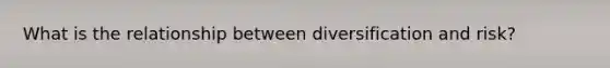 What is the relationship between diversification and risk?