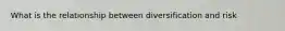 What is the relationship between diversification and risk