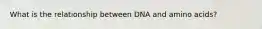 What is the relationship between DNA and amino acids?