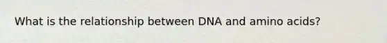 What is the relationship between DNA and amino acids?