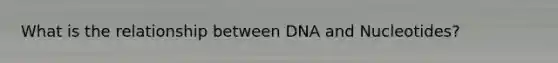 What is the relationship between DNA and Nucleotides?