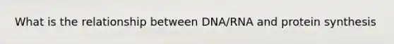 What is the relationship between DNA/RNA and protein synthesis